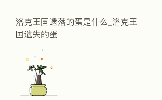 洛克王國遺落的蛋是什么_洛克王國遺失的蛋