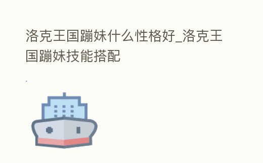 洛克王國蹦妹什么性格好_洛克王國蹦妹技能搭配