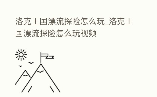 洛克王國漂流探險怎么玩_洛克王國漂流探險怎么玩視頻