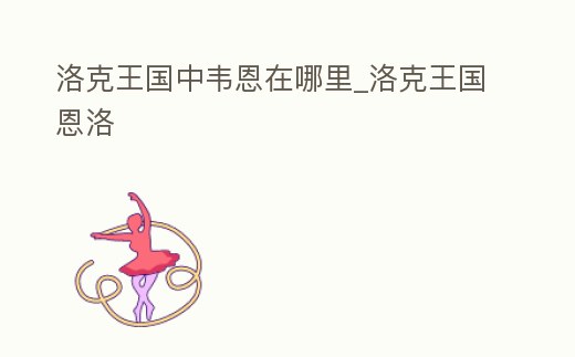 洛克王國中韋恩在哪里_洛克王國恩洛