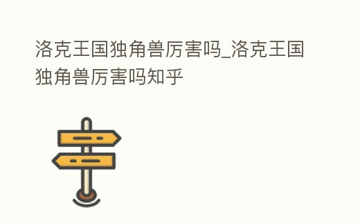 洛克王國獨角獸厲害嗎_洛克王國獨角獸厲害嗎知乎