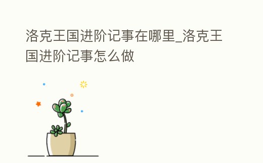 洛克王國進階記事在哪里_洛克王國進階記事怎么做