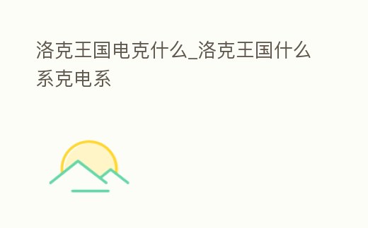 洛克王國電克什么_洛克王國什么系克電系