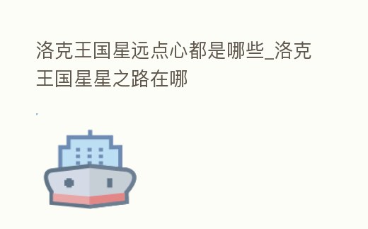 洛克王國星遠點心都是哪些_洛克王國星星之路在哪