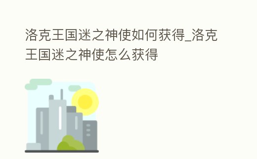 洛克王國(guó)迷之神使如何獲得_洛克王國(guó)迷之神使怎么獲得