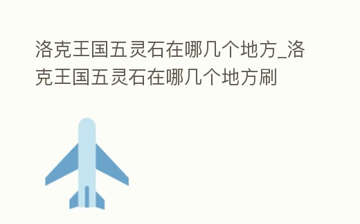 洛克王國(guó)五靈石在哪幾個(gè)地方_洛克王國(guó)五靈石在哪幾個(gè)地方刷