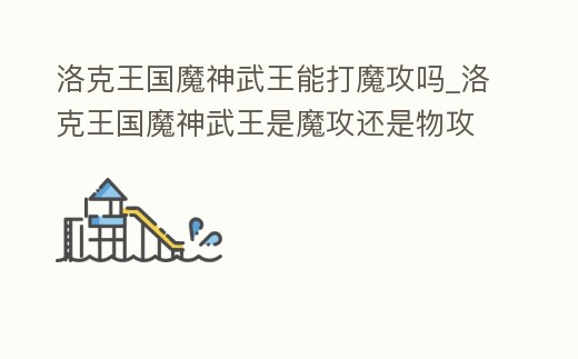 洛克王國魔神武王能打魔攻嗎_洛克王國魔神武王是魔攻還是物攻