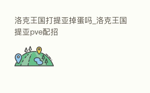 洛克王國打提亞掉蛋嗎_洛克王國提亞pve配招