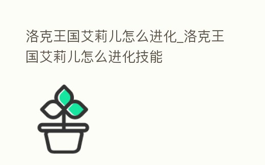 洛克王國艾莉兒怎么進化_洛克王國艾莉兒怎么進化技能