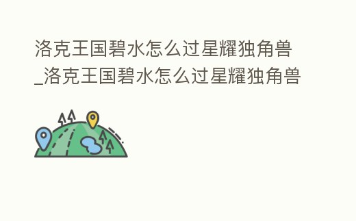 洛克王國碧水怎么過星耀獨角獸_洛克王國碧水怎么過星耀獨角獸的關
