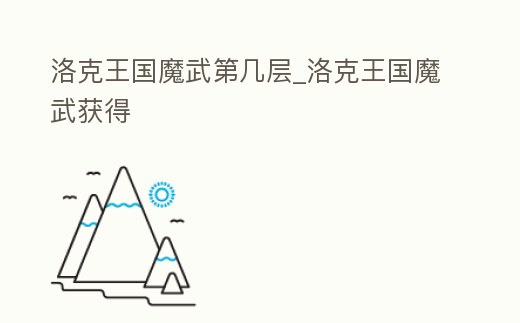 洛克王國魔武第幾層_洛克王國魔武獲得