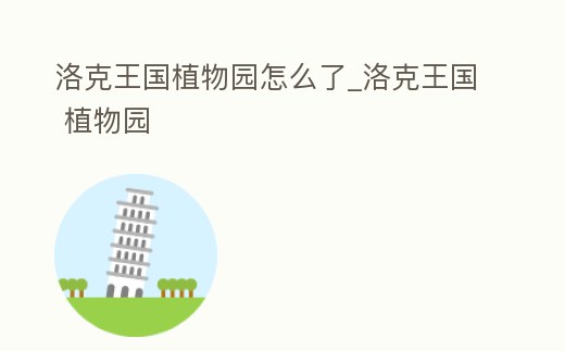 洛克王國植物園怎么了_洛克王國 植物園