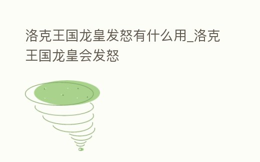 洛克王國龍皇發怒有什么用_洛克王國龍皇會發怒