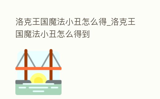 洛克王國魔法小丑怎么得_洛克王國魔法小丑怎么得到