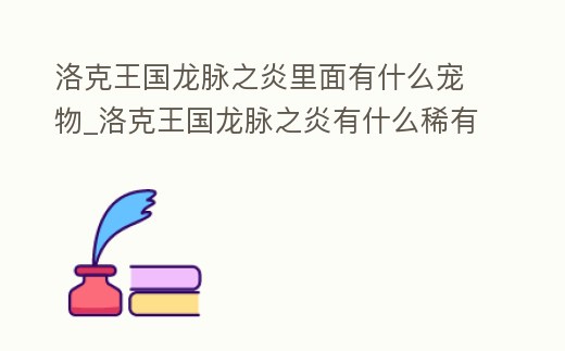 洛克王國龍脈之炎里面有什么寵物_洛克王國龍脈之炎有什么稀有寵物