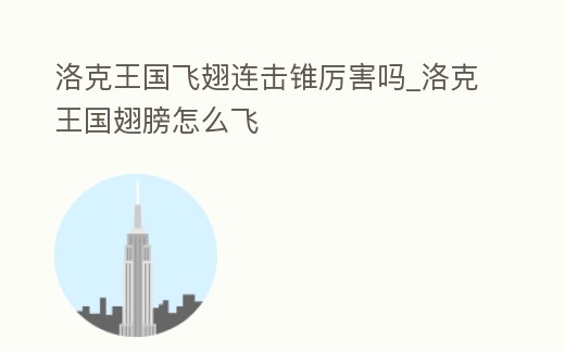 洛克王國飛翅連擊錐厲害嗎_洛克王國翅膀怎么飛