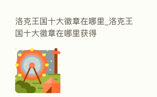 洛克王國十大徽章在哪里_洛克王國十大徽章在哪里獲得