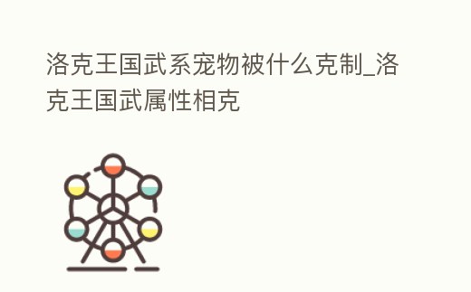 洛克王國武系寵物被什么克制_洛克王國武屬性相克