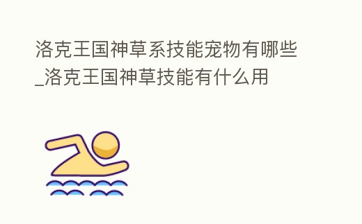洛克王國神草系技能寵物有哪些_洛克王國神草技能有什么用