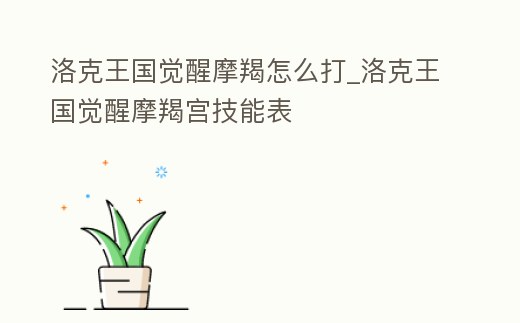 洛克王國覺醒摩羯怎么打_洛克王國覺醒摩羯宮技能表