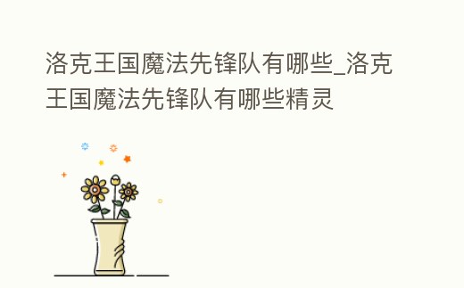 洛克王國魔法先鋒隊有哪些_洛克王國魔法先鋒隊有哪些精靈