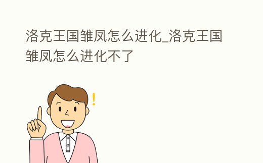 洛克王國雛鳳怎么進化_洛克王國雛鳳怎么進化不了