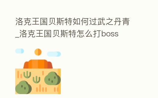 洛克王國貝斯特如何過武之丹青_洛克王國貝斯特怎么打boss