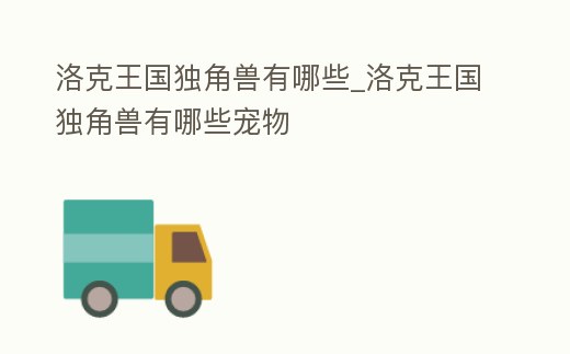 洛克王國(guó)獨(dú)角獸有哪些_洛克王國(guó)獨(dú)角獸有哪些寵物