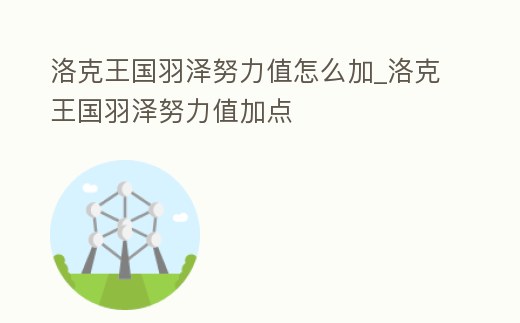洛克王國羽澤努力值怎么加_洛克王國羽澤努力值加點
