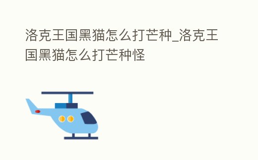 洛克王國黑貓?jiān)趺创蛎⒎N_洛克王國黑貓?jiān)趺创蛎⒎N怪