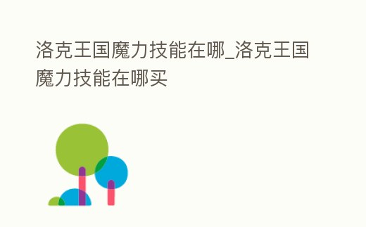 洛克王國魔力技能在哪_洛克王國魔力技能在哪買
