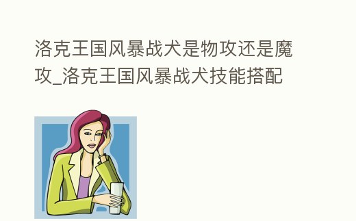 洛克王國風(fēng)暴戰(zhàn)犬是物攻還是魔攻_洛克王國風(fēng)暴戰(zhàn)犬技能搭配