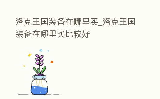洛克王國裝備在哪里買_洛克王國裝備在哪里買比較好
