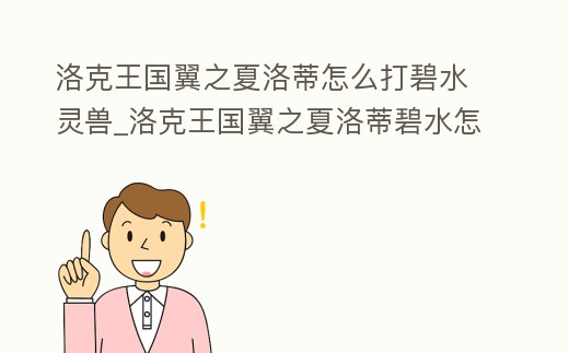 洛克王國翼之夏洛蒂怎么打碧水靈獸_洛克王國翼之夏洛蒂碧水怎么過