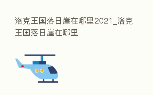 洛克王國落日崖在哪里2021_洛克王國落日崖在哪里