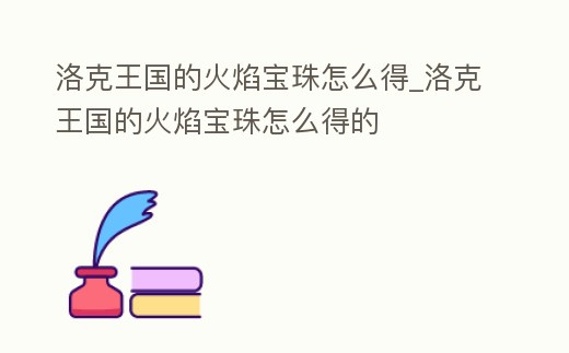 洛克王國(guó)的火焰寶珠怎么得_洛克王國(guó)的火焰寶珠怎么得的