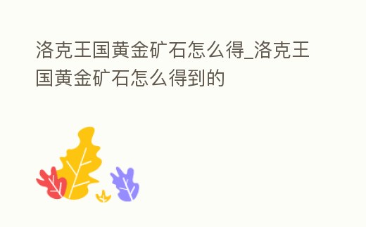 洛克王國黃金礦石怎么得_洛克王國黃金礦石怎么得到的
