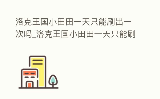 洛克王國小田田一天只能刷出一次嗎_洛克王國小田田一天只能刷出一次嗎知乎