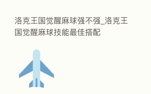 洛克王國(guó)覺(jué)醒麻球強(qiáng)不強(qiáng)_洛克王國(guó)覺(jué)醒麻球技能最佳搭配