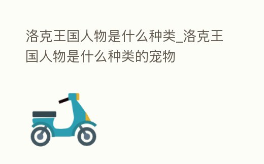 洛克王國(guó)人物是什么種類_洛克王國(guó)人物是什么種類的寵物
