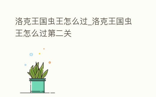 洛克王國蟲王怎么過_洛克王國蟲王怎么過第二關