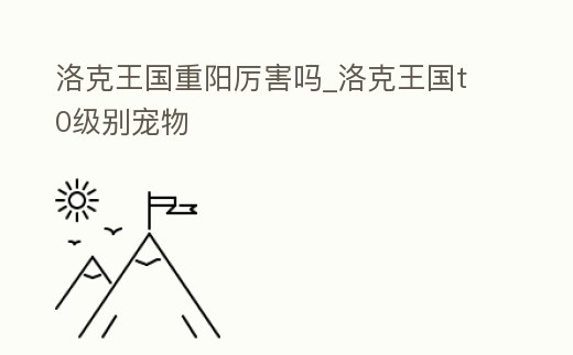 洛克王國重陽厲害嗎_洛克王國t0級別寵物