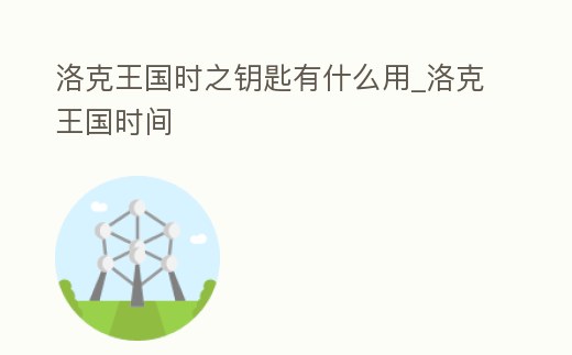 洛克王國時(shí)之鑰匙有什么用_洛克王國時(shí)間