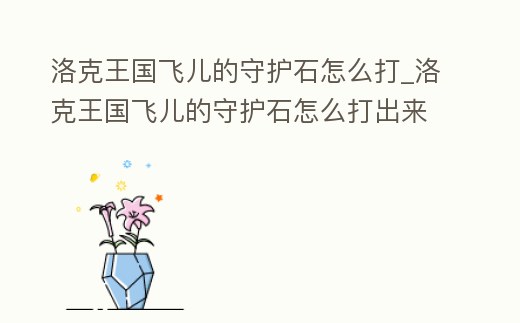洛克王國飛兒的守護石怎么打_洛克王國飛兒的守護石怎么打出來