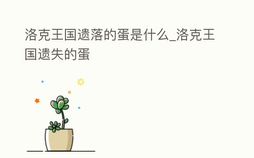 洛克王國遺落的蛋是什么_洛克王國遺失的蛋