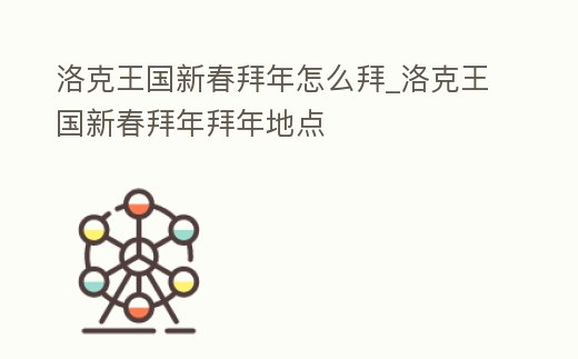 洛克王國新春拜年怎么拜_洛克王國新春拜年拜年地點