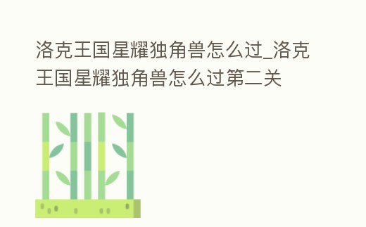 洛克王國(guó)星耀獨(dú)角獸怎么過_洛克王國(guó)星耀獨(dú)角獸怎么過第二關(guān)