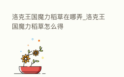 洛克王國魔力稻草在哪弄_洛克王國魔力稻草怎么得
