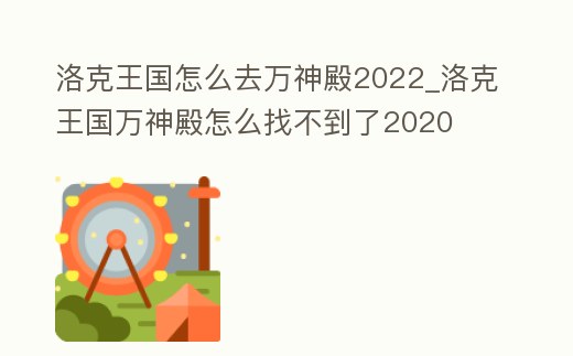 洛克王國怎么去萬神殿2022_洛克王國萬神殿怎么找不到了2020