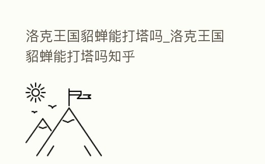 洛克王國貂蟬能打塔嗎_洛克王國貂蟬能打塔嗎知乎